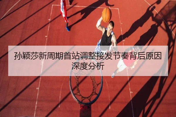 孙颖莎新周期首站调整接发节奏背后原因深度分析