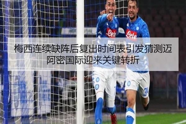 梅西连续缺阵后复出时间表引发猜测迈阿密国际迎来关键转折