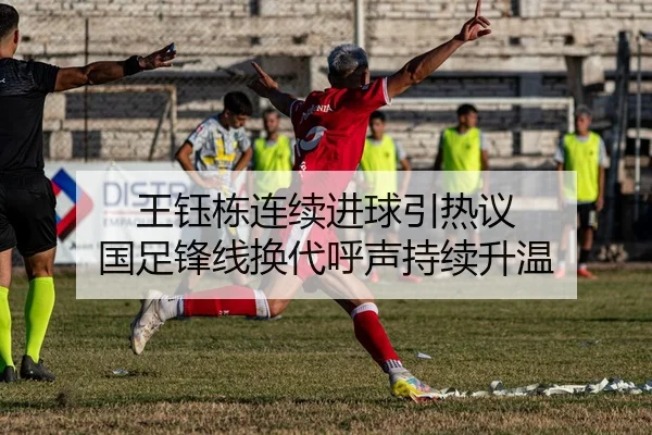 王钰栋连续进球引热议 国足锋线换代呼声持续升温