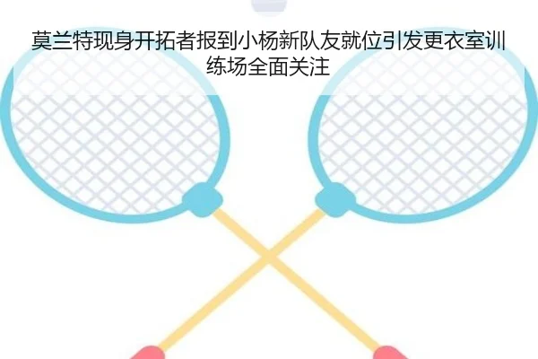 莫兰特现身开拓者报到小杨新队友就位引发更衣室训练场全面关注